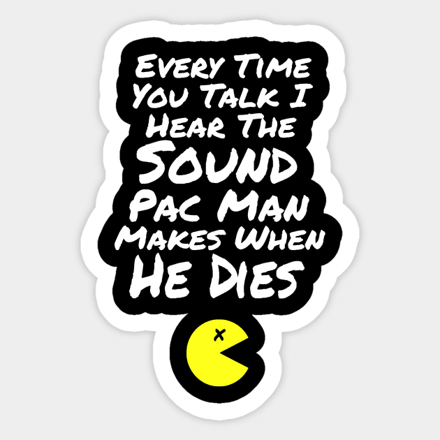 B99 Quote - Every Time You Talk I Hear the Sound Pac Man Makes When He Dies Sticker by ballhard